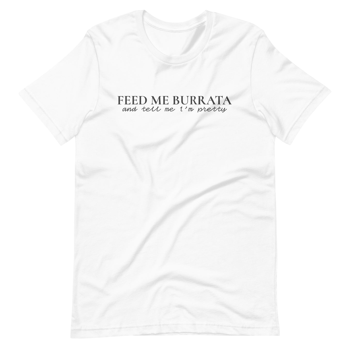 Feed Me Burrata Unisex t-shirt